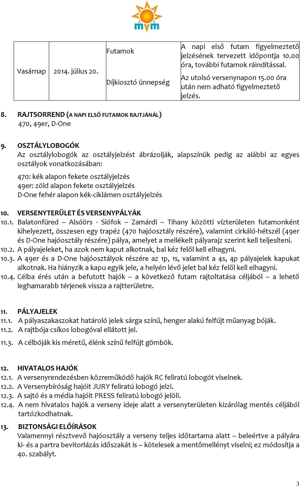 OSZTÁLYLOBOGÓK Az osztálylobogók az osztályjelzést ábrázolják, alapszínük pedig az alábbi az egyes osztályok vonatkozásában: 470: kék alapon fekete osztályjelzés 49er: zöld alapon fekete