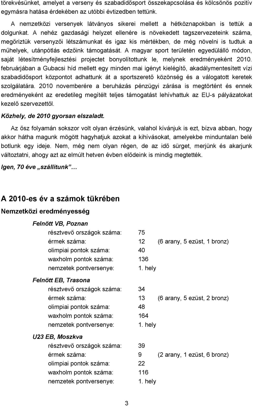 A nehéz gazdasági helyzet ellenére is növekedett tagszervezeteink száma, megőriztük versenyzői létszámunkat és igaz kis mértékben, de még növelni is tudtuk a műhelyek, utánpótlás edzőink támogatását.