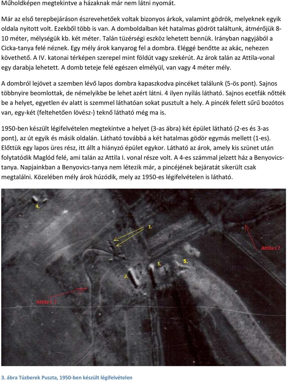 Egy mély árok kanyarog fel a dombra. Eléggé benőtte az akác, nehezen követhető. A IV. katonai térképen szerepel mint földút vagy szekérút. Az árok talán az Attila-vonal egy darabja lehetett.