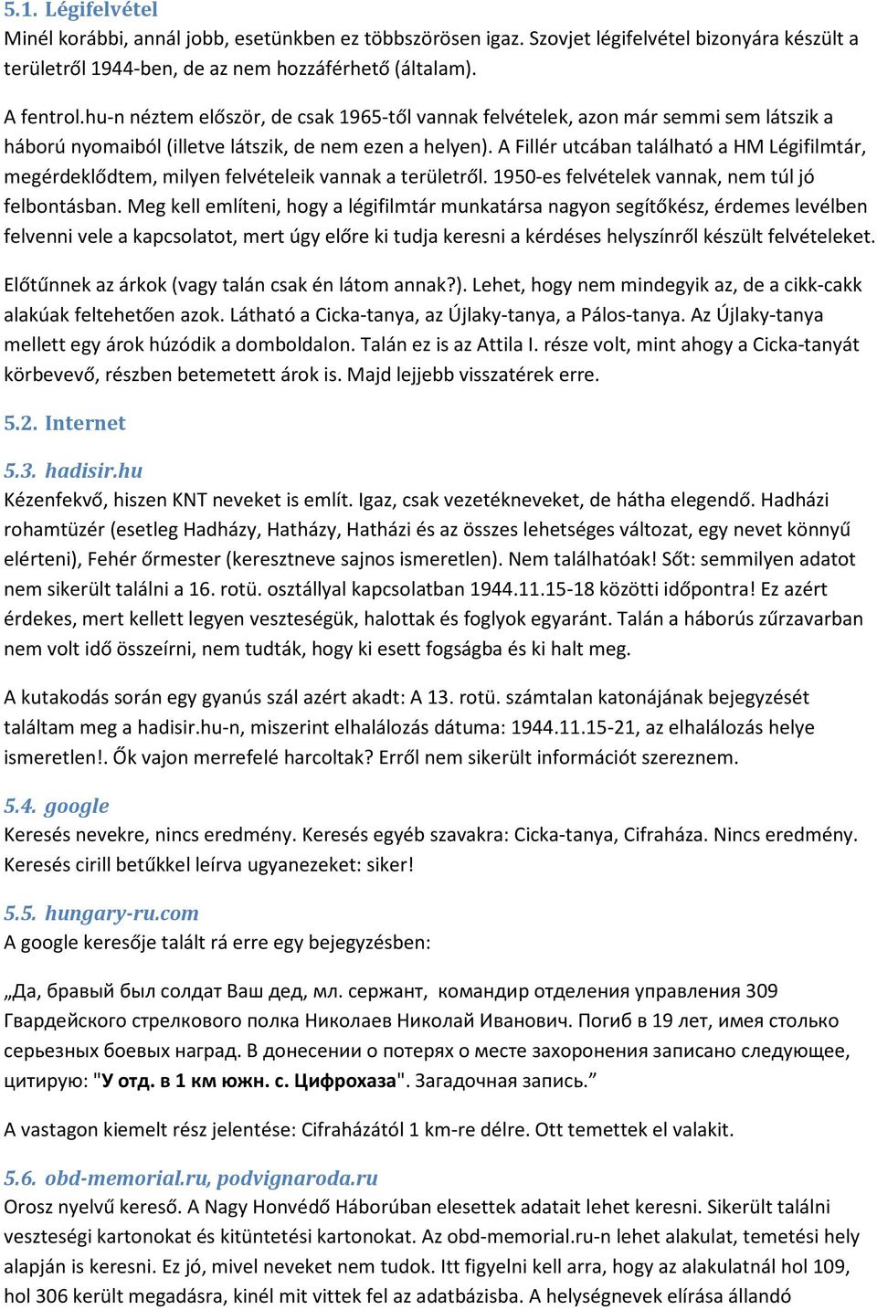 A Fillér utcában található a HM Légifilmtár, megérdeklődtem, milyen felvételeik vannak a területről. 1950-es felvételek vannak, nem túl jó felbontásban.