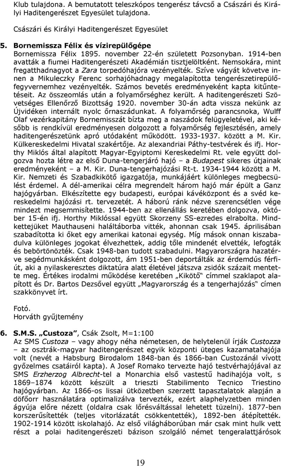 Nemsokára, mint fregatthadnagyot a Zara torpedóhajóra vezényelték. Szíve vágyát követve innen a Mikuleczky Ferenc sorhajóhadnagy megalapította tengerészetirepülőfegyvernemhez vezényelték.