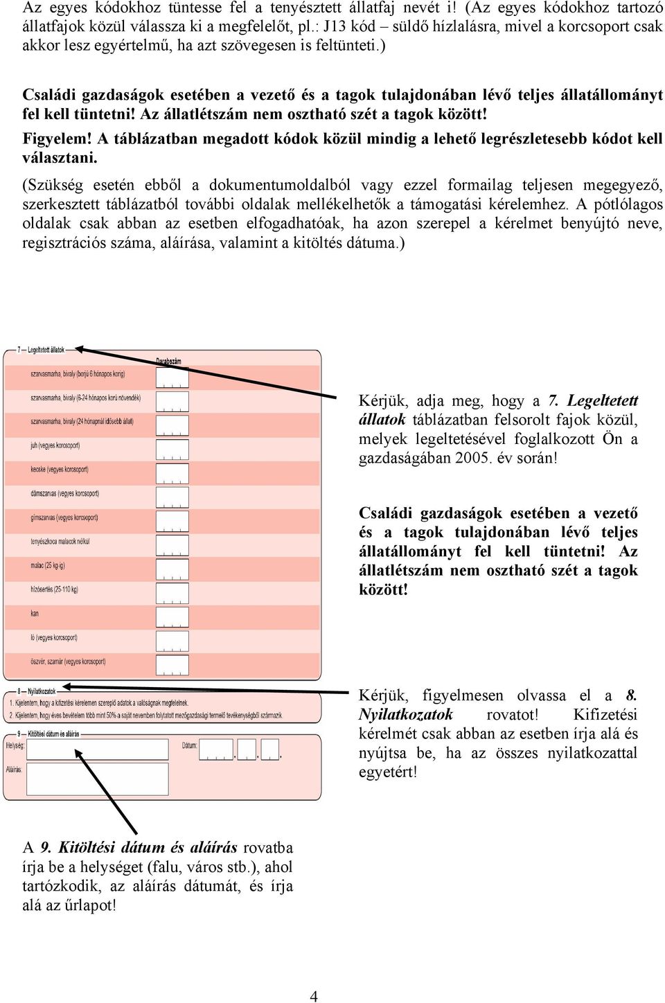 ) Családi gazdaságok esetében a vezető és a tagok tulajdonában lévő teljes állatállományt fel kell tüntetni! Az állatlétszám nem oszttó szét a tagok között! Figyelem!