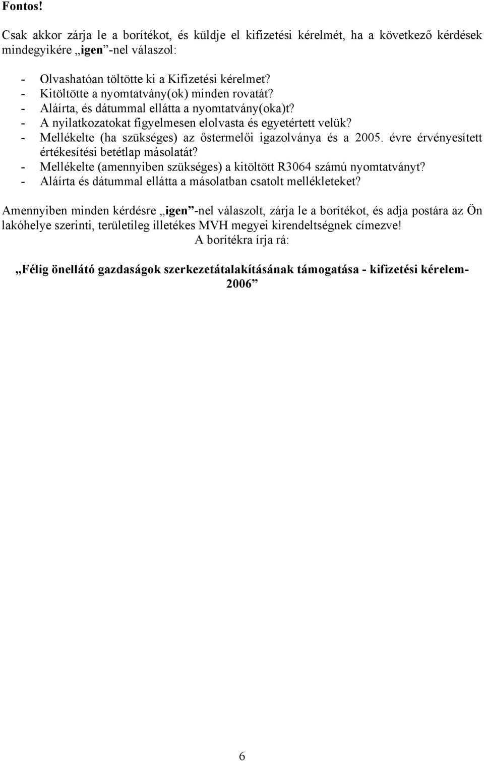 - Mellékelte ( szükséges) az őstermelői igazolványa és a 2005. évre érvényesített értékesítési betétlap másolatát? - Mellékelte (amennyiben szükséges) a kitöltött R3064 számú nyomtatványt?