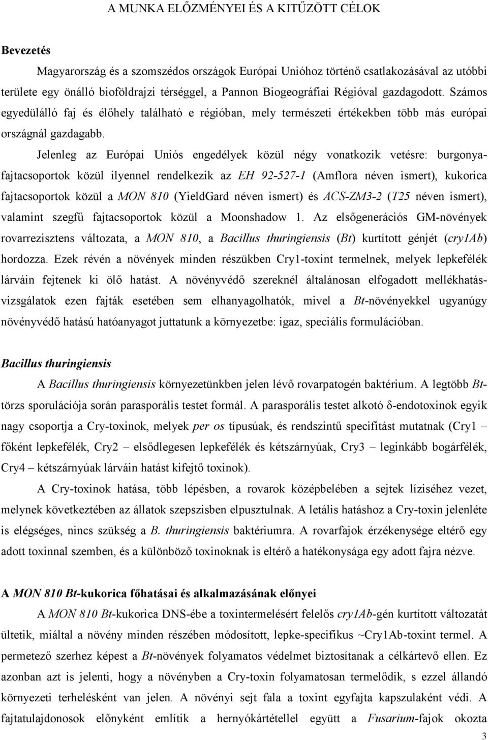 Jelenleg az Európai Uniós engedélyek közül négy vonatkozik vetésre: burgonyafajtacsoportok közül ilyennel rendelkezik az EH 92-527-1 (Amflora néven ismert), kukorica fajtacsoportok közül a MON 810