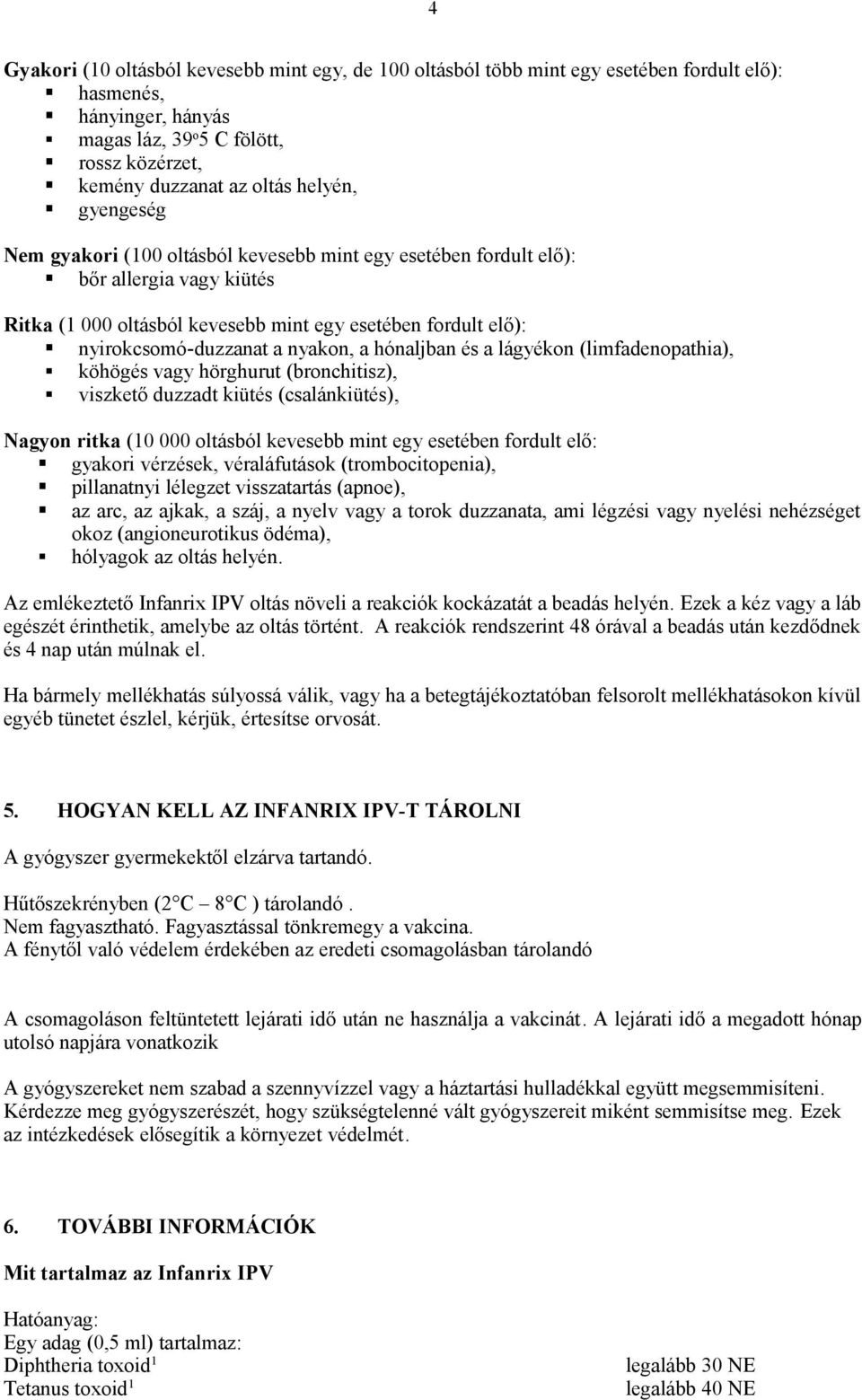 hónaljban és a lágyékon (limfadenopathia), köhögés vagy hörghurut (bronchitisz), viszkető duzzadt kiütés (csalánkiütés), Nagyon ritka (10 000 oltásból kevesebb mint egy esetében fordult elő: gyakori