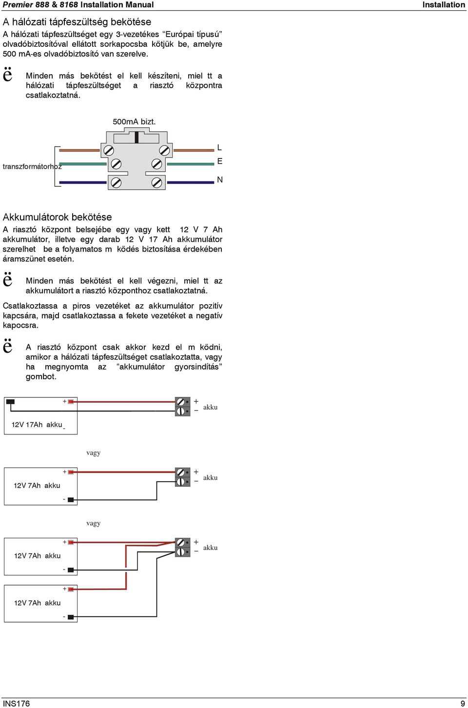transzformátorhoz L E Akkumulátorok bekötése A riasztó központ belsejébe egy vagy kett 12 V 7 Ah akkumulátor, illetve egy darab 12 V 17 Ah akkumulátor szerelhet be a folyamatos mködés biztosítása