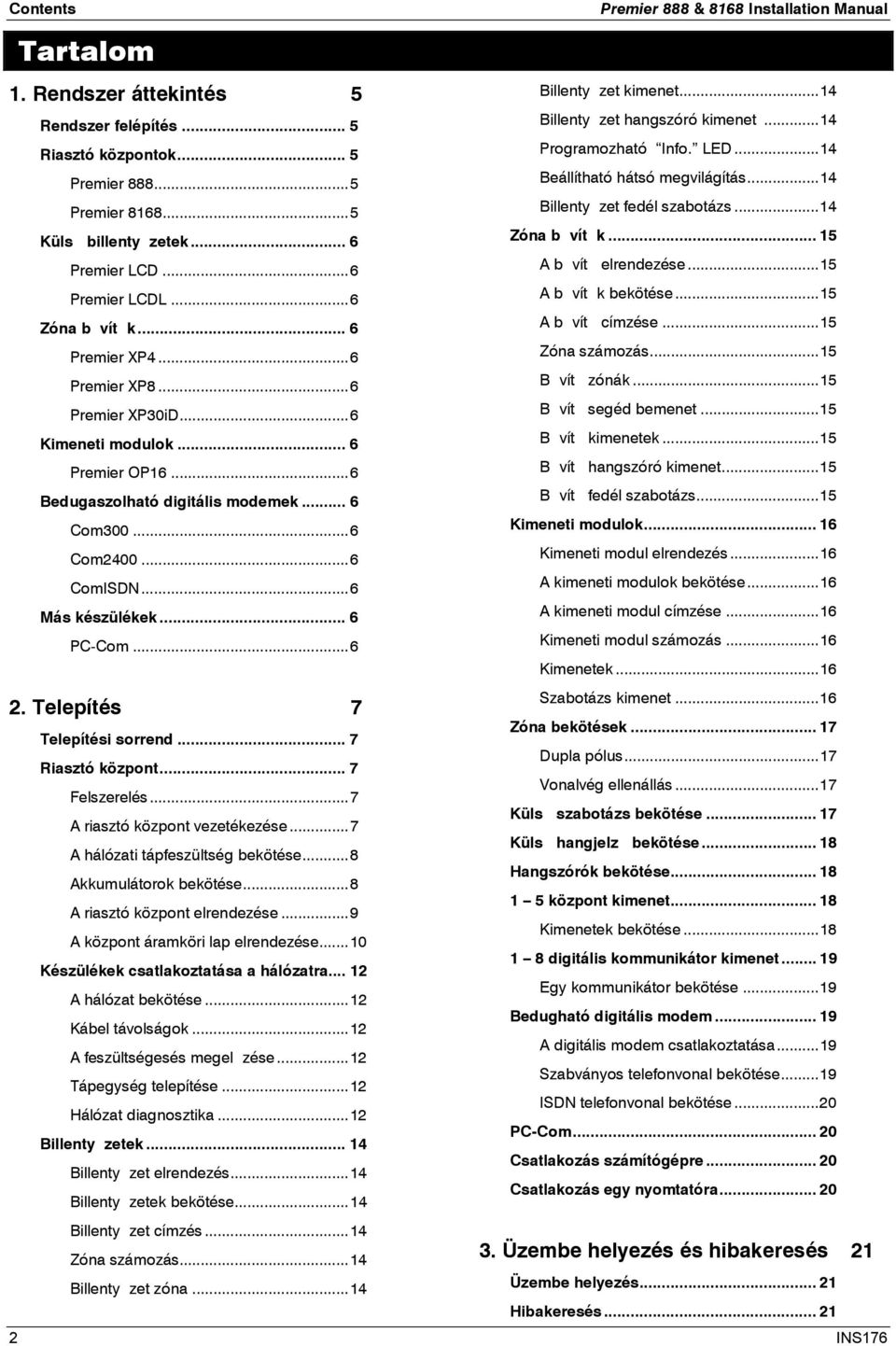 ..6 Más készülékek... 6 PC-Com...6 2. Telepítés 7 Telepítési sorrend... 7 Riasztó központ... 7 Felszerelés...7 A riasztó központ vezetékezése...7 A hálózati tápfeszültség bekötése.