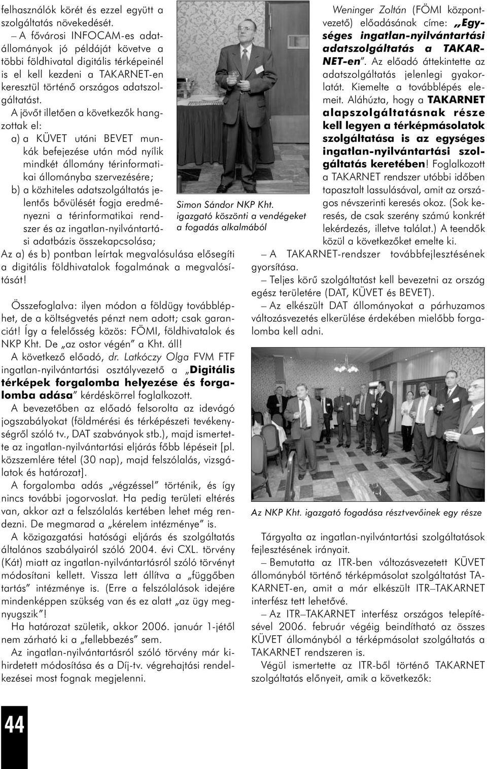 A jövőt illetően a következők hangzottak el: a) a KÜVET utáni BEVET munkák befejezése után mód nyílik mindkét állomány térinformatikai állományba szervezésére; b) a közhiteles adatszolgáltatás