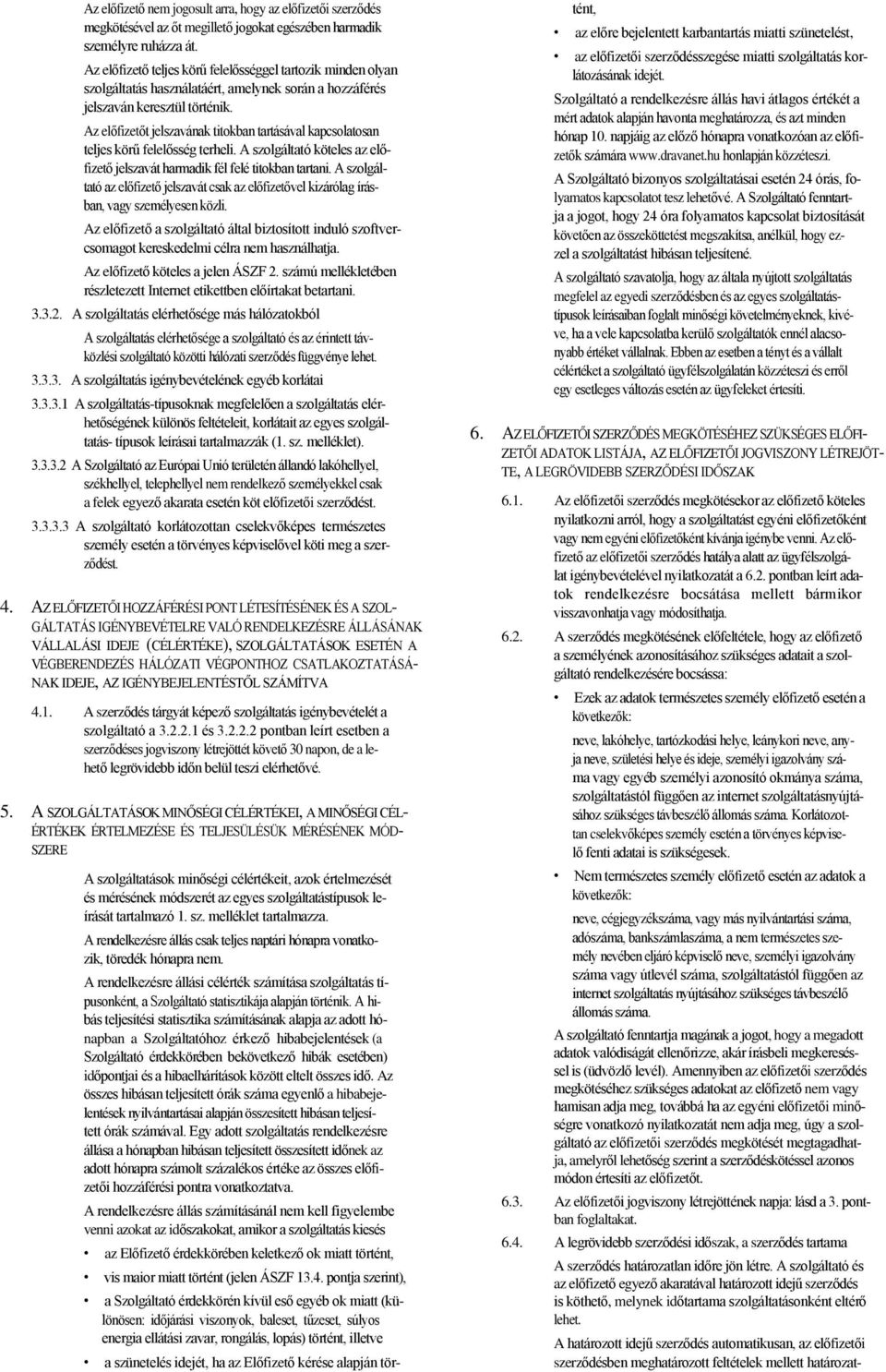 Az előfizetőt jelszavának titokban tartásával kapcsolatosan teljes körű felelősség terheli. A szolgáltató köteles az előfizető jelszavát harmadik fél felé titokban tartani.