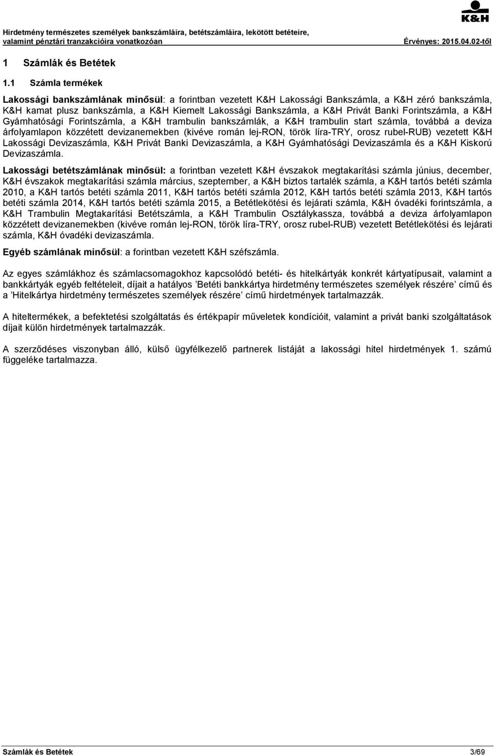 Banki Forintszámla, a K&H Gyámhatósági Forintszámla, a K&H trambulin bankszámlák, a K&H trambulin start számla, továbbá a deviza árfolyamlapon közzétett devizanemekben (kivéve román lej-ron, török