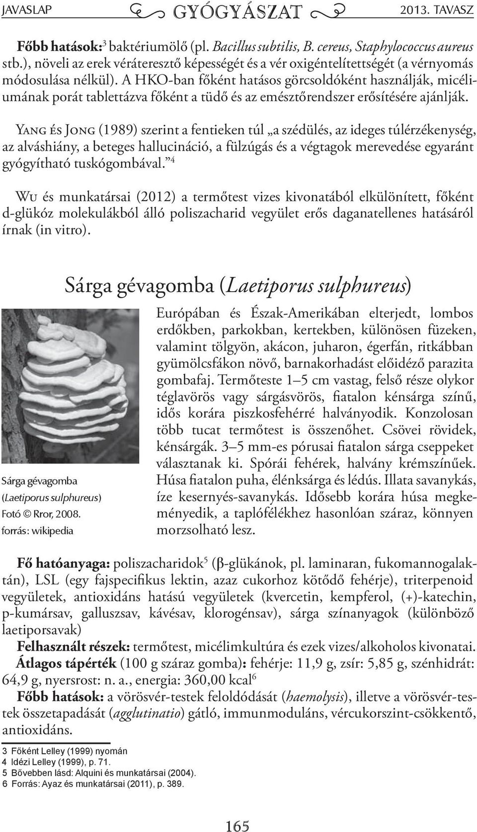 Yang és Jong (1989) szerint a fentieken túl a szédülés, az ideges túlérzékenység, az alváshiány, a beteges hallucináció, a fülzúgás és a végtagok merevedése egyaránt gyógyítható tuskógombával.