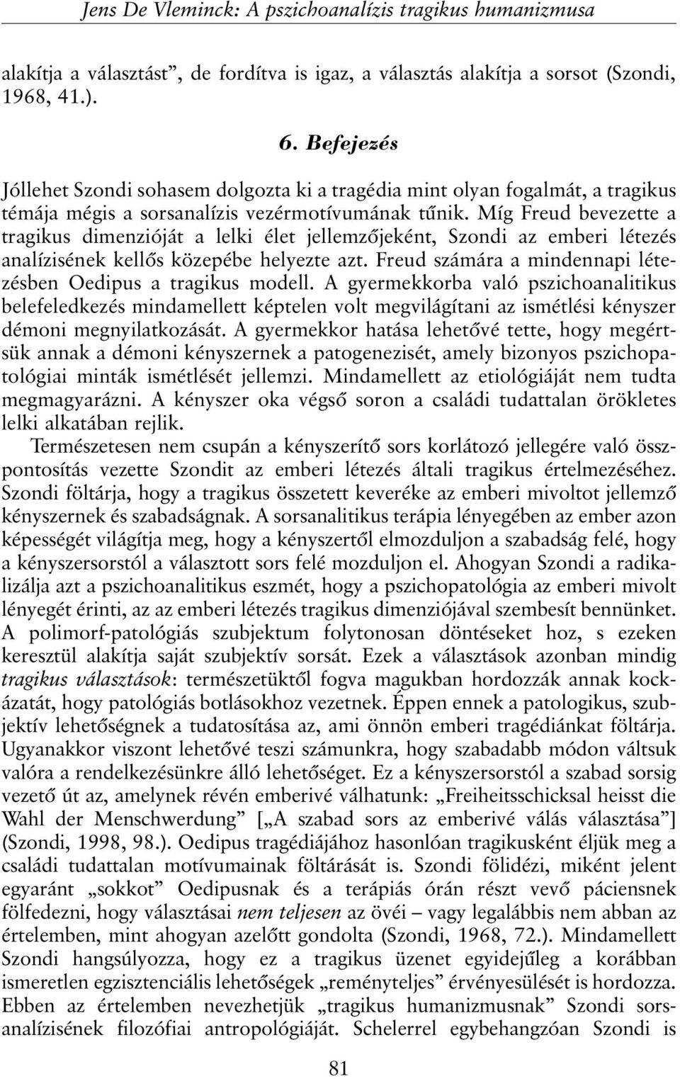Míg Freud bevezette a tragikus dimenzióját a lelki élet jellemzõjeként, Szondi az emberi létezés analízisének kellõs közepébe helyezte azt.