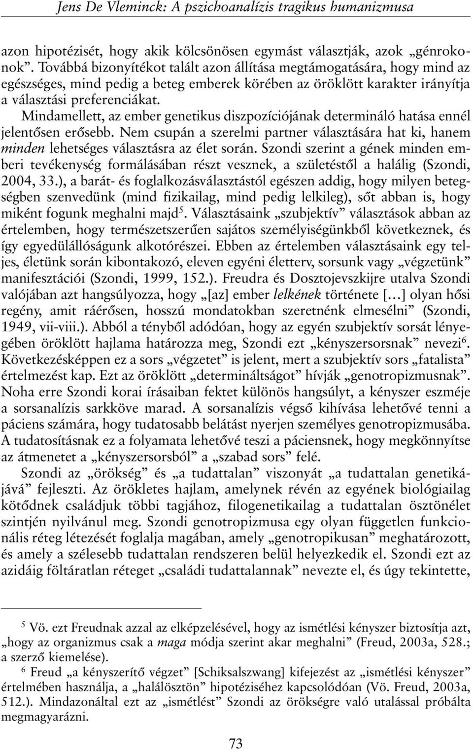 Mindamellett, az ember genetikus diszpozíciójának determináló hatása ennél jelentõsen erõsebb. Nem csupán a szerelmi partner választására hat ki, hanem minden lehetséges választásra az élet során.