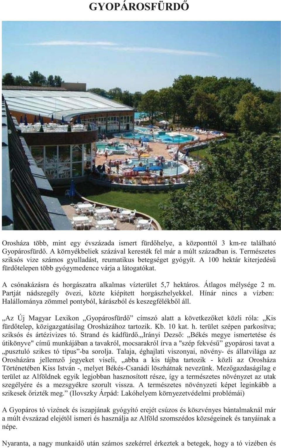 A csónakázásra és horgászatra alkalmas vízterület 5,7 hektáros. Átlagos mélysége 2 m. Partját nádszegély övezi, közte kiépített horgászhelyekkel.