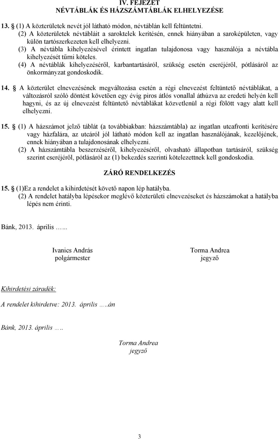 (3) A névtábla kihelyezésével érintett ingatlan tulajdonosa vagy használója a névtábla kihelyezését tűrni köteles.