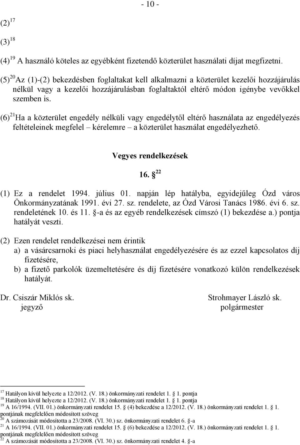 (6) 21 Ha a közterület engedély nélküli vagy engedélytől eltérő használata az engedélyezés feltételeinek megfelel kérelemre a közterület használat engedélyezhető. Vegyes rendelkezések 16.