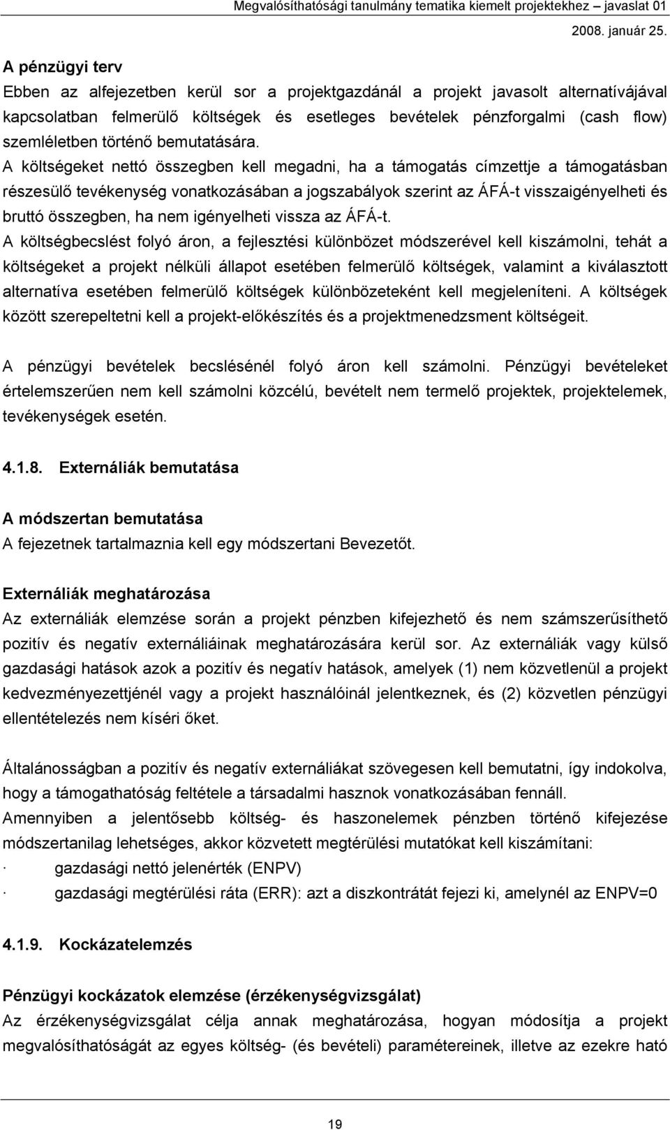 A költségeket nettó összegben kell megadni, ha a támogatás címzettje a támogatásban részesülő tevékenység vonatkozásában a jogszabályok szerint az ÁFÁ-t visszaigényelheti és bruttó összegben, ha nem