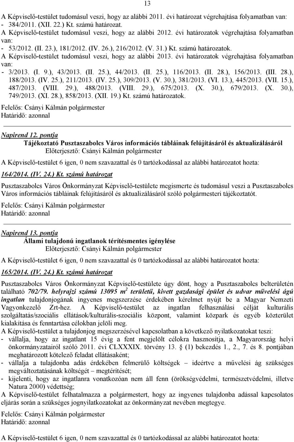 A Képviselő-testület tudomásul veszi, hogy az alábbi 2013. évi határozatok végrehajtása folyamatban van: - 3/2013. (I. 9.), 43/2013. (II. 25.), 44/2013. (II. 25.), 116/2013. (II. 28.), 156/2013. (III.