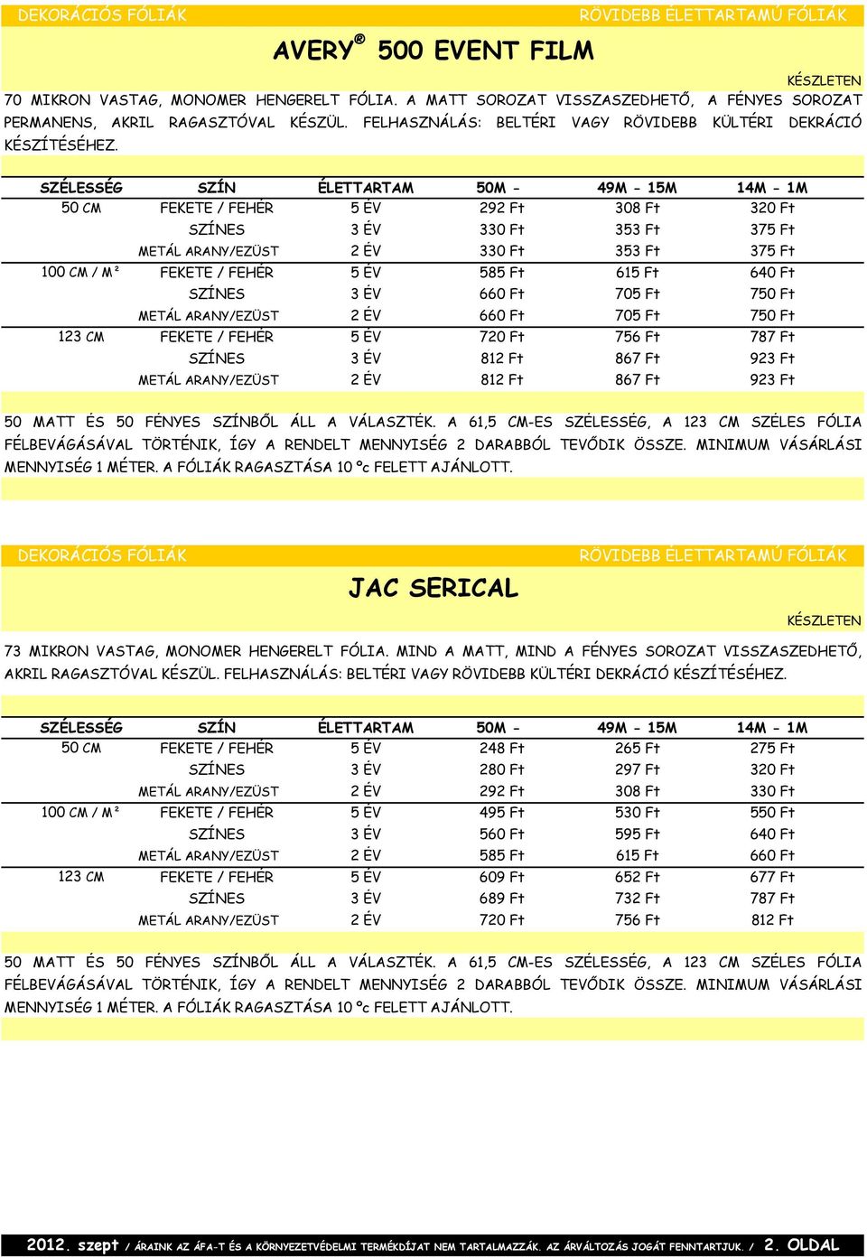 SZÉLESSÉG SZÍN ÉLETTARTAM 50M - 49M - 15M 14M - 1M 50 CM FEKETE / FEHÉR 5 ÉV 292 Ft 308 Ft 320 Ft SZÍNES 3 ÉV 330 Ft 353 Ft 375 Ft METÁL ARANY/EZÜST 2 ÉV 330 Ft 353 Ft 375 Ft 100 CM / M² FEKETE /