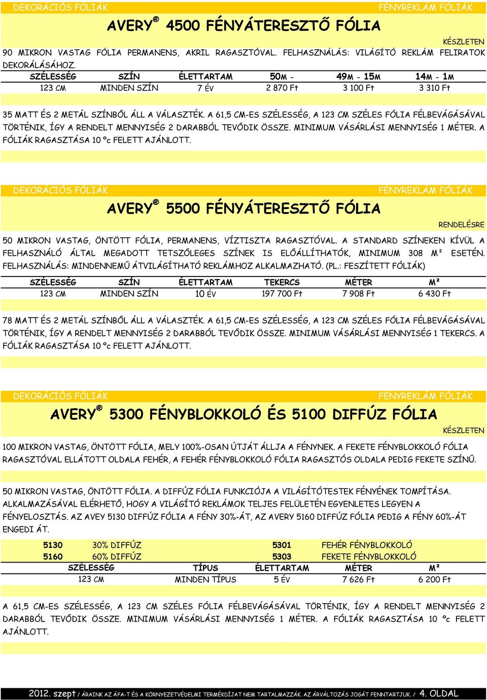 A 61,5 CM-ES SZÉLESSÉG, A 123 CM SZÉLES FÓLIA FÉLBEVÁGÁSÁVAL TÖRTÉNIK, ÍGY A RENDELT MENNYISÉG 2 DARABBÓL TEVŐDIK ÖSSZE. MINIMUM VÁSÁRLÁSI MENNYISÉG 1 MÉTER. A FÓLIÁK RAGASZTÁSA 10 ºc FELETT AJÁNLOTT.