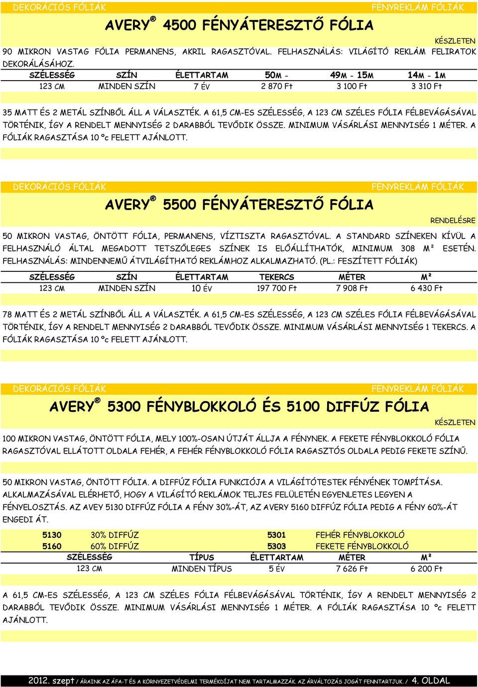 A 61,5 CM-ES SZÉLESSÉG, A 123 CM SZÉLES FÓLIA FÉLBEVÁGÁSÁVAL TÖRTÉNIK, ÍGY A RENDELT MENNYISÉG 2 DARABBÓL TEVŐDIK ÖSSZE. MINIMUM VÁSÁRLÁSI MENNYISÉG 1 MÉTER. A FÓLIÁK RAGASZTÁSA 10 ºc FELETT AJÁNLOTT.