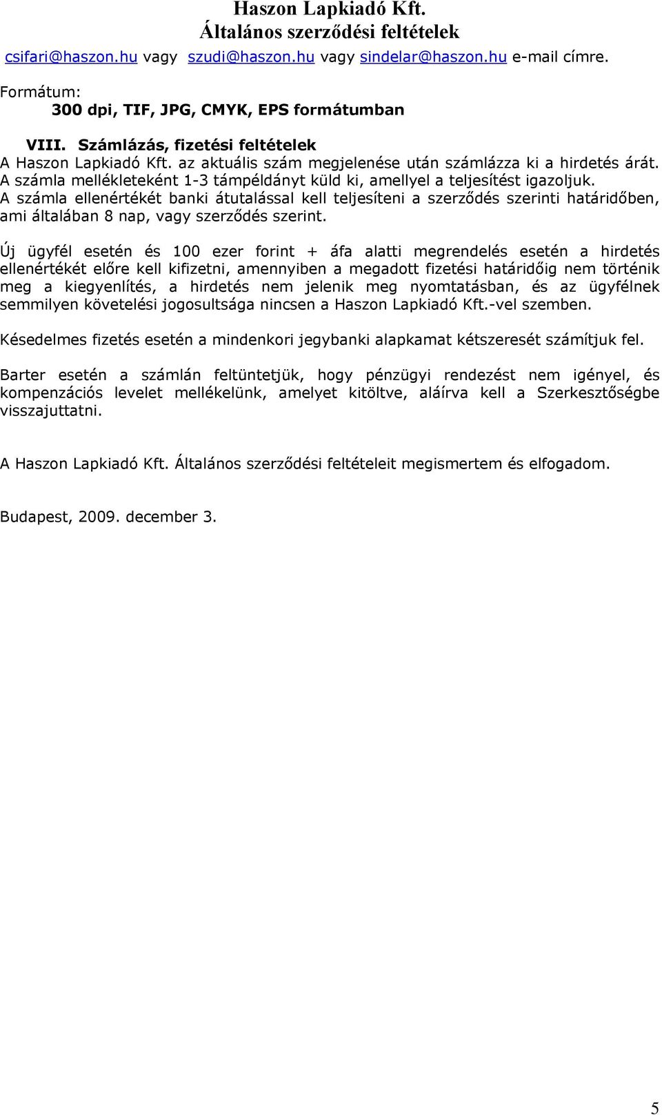 A számla ellenértékét banki átutalással kell teljesíteni a szerződés szerinti határidőben, ami általában 8 nap, vagy szerződés szerint.