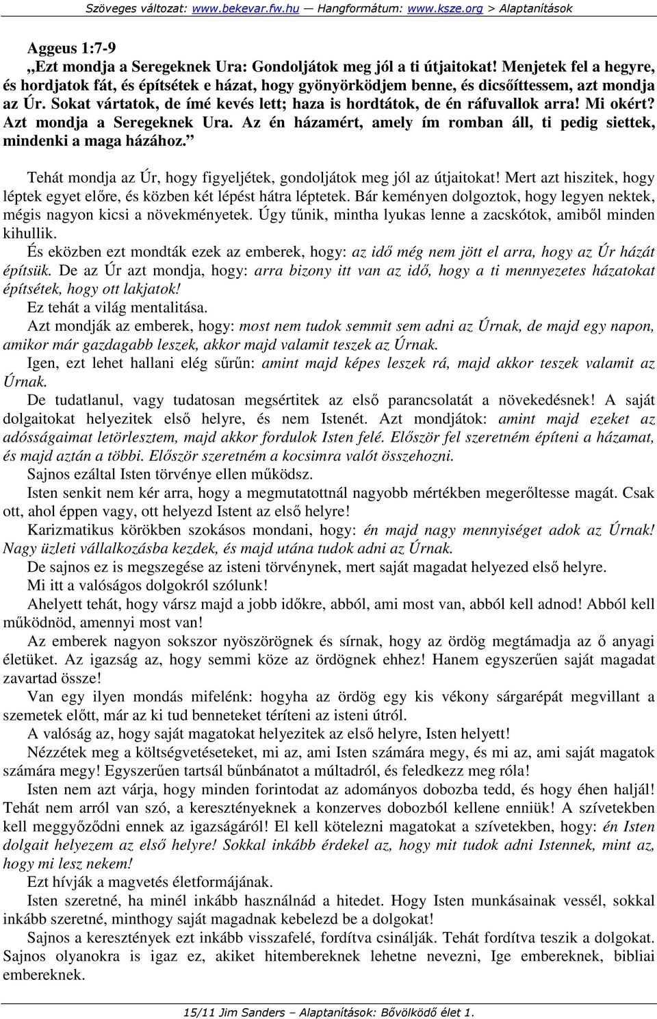 Sokat vártatok, de ímé kevés lett; haza is hordtátok, de én ráfuvallok arra! Mi okért? Azt mondja a Seregeknek Ura. Az én házamért, amely ím romban áll, ti pedig siettek, mindenki a maga házához.