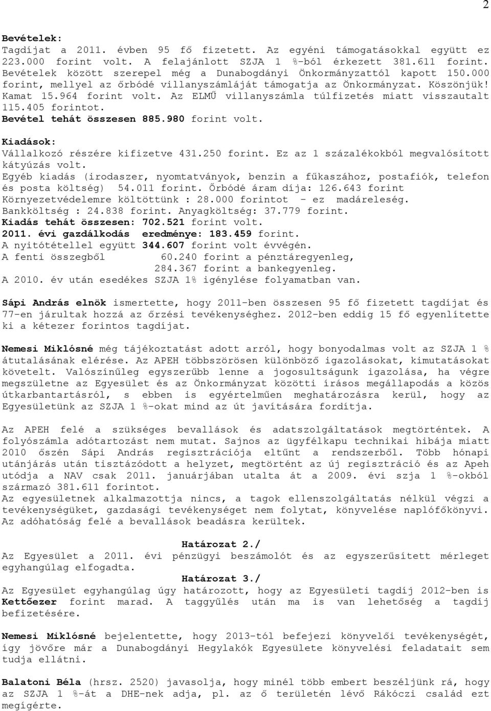 Az ELMŰ villanyszámla túlfizetés miatt visszautalt 115.405 forintot. Bevétel tehát összesen 885.980 forint volt. Kiadások: Vállalkozó részére kifizetve 431.250 forint.