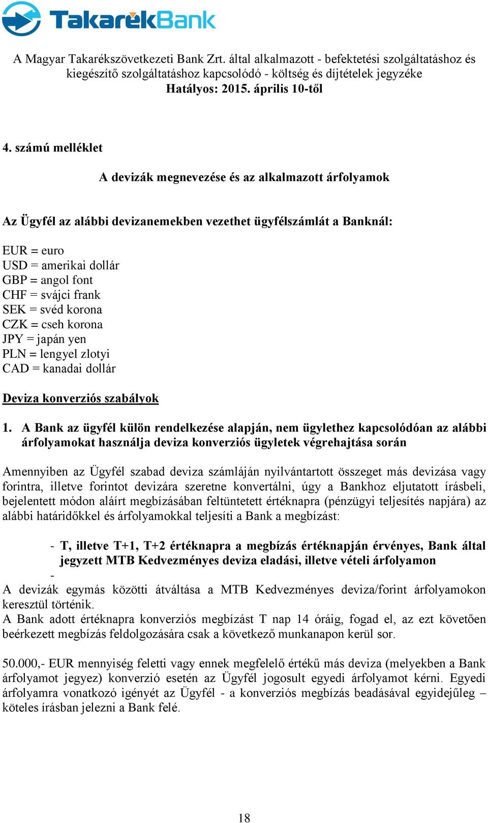 A Bank az ügyfél külön rendelkezése alapján, nem ügylethez kapcsolódóan az alábbi árfolyamokat használja deviza konverziós ügyletek végrehajtása során Amennyiben az Ügyfél szabad deviza számláján