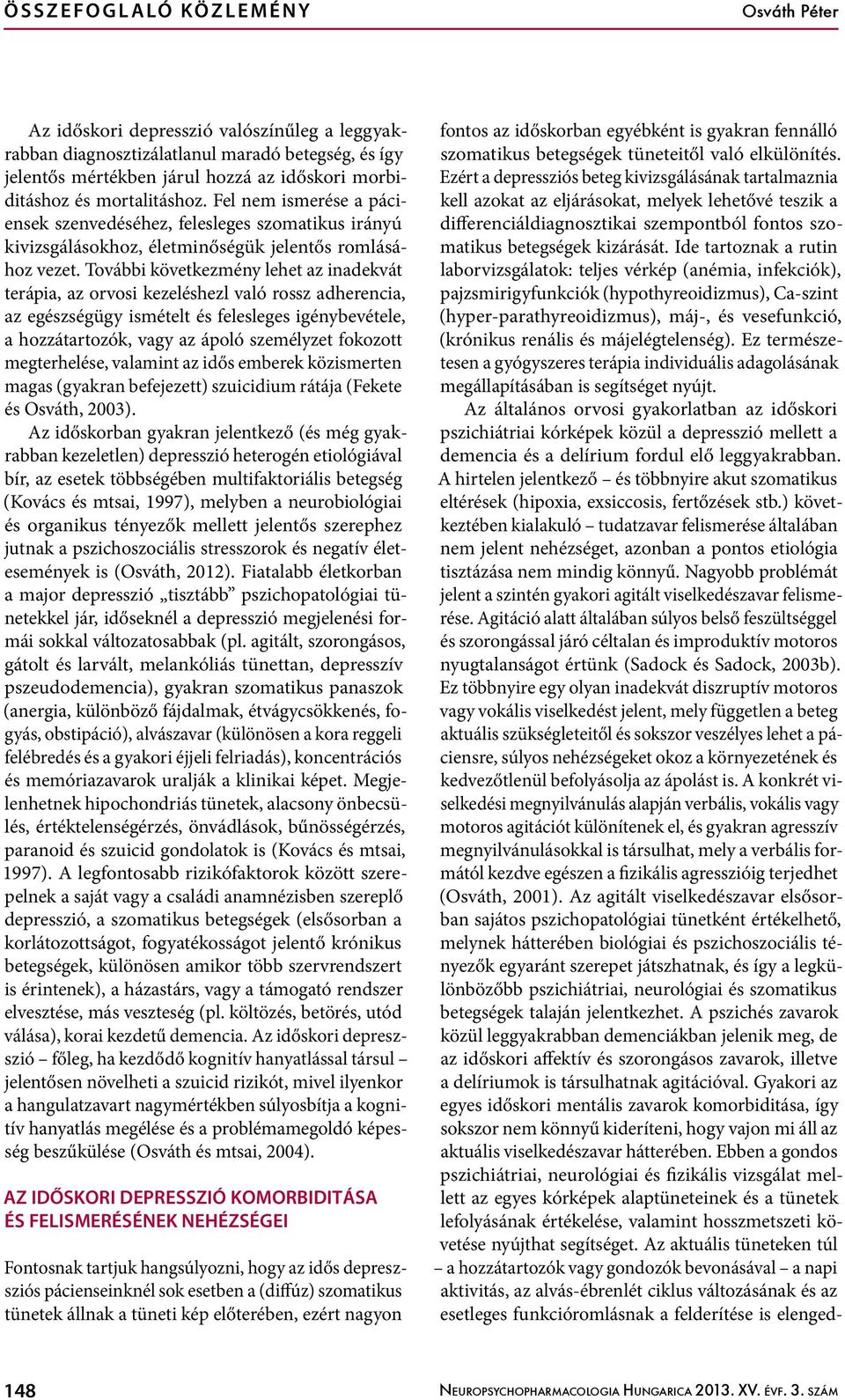 További következmény lehet az inadekvát terápia, az orvosi kezeléshezl való rossz adherencia, az egészségügy ismételt és felesleges igénybevétele, a hozzátartozók, vagy az ápoló személyzet fokozott