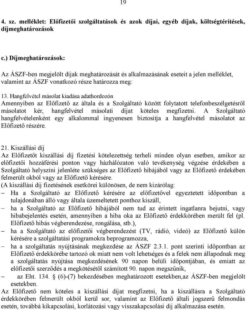 Hangfelvétel másolat kiadása adathordozón Amennyiben az Előfizető az általa és a Szolgáltató között folytatott telefonbeszélgetésről másolatot kér, hangfelvétel másolati díjat köteles megfizetni.