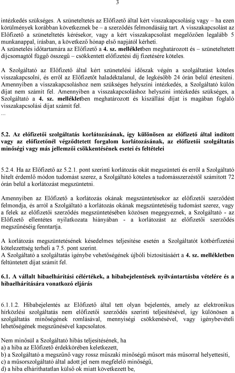 A szünetelés időtartamára az Előfizető a 4. sz. mellékletben meghatározott és szüneteltetett díjcsomagtól függő összegű csökkentett előfizetési díj fizetésére köteles.