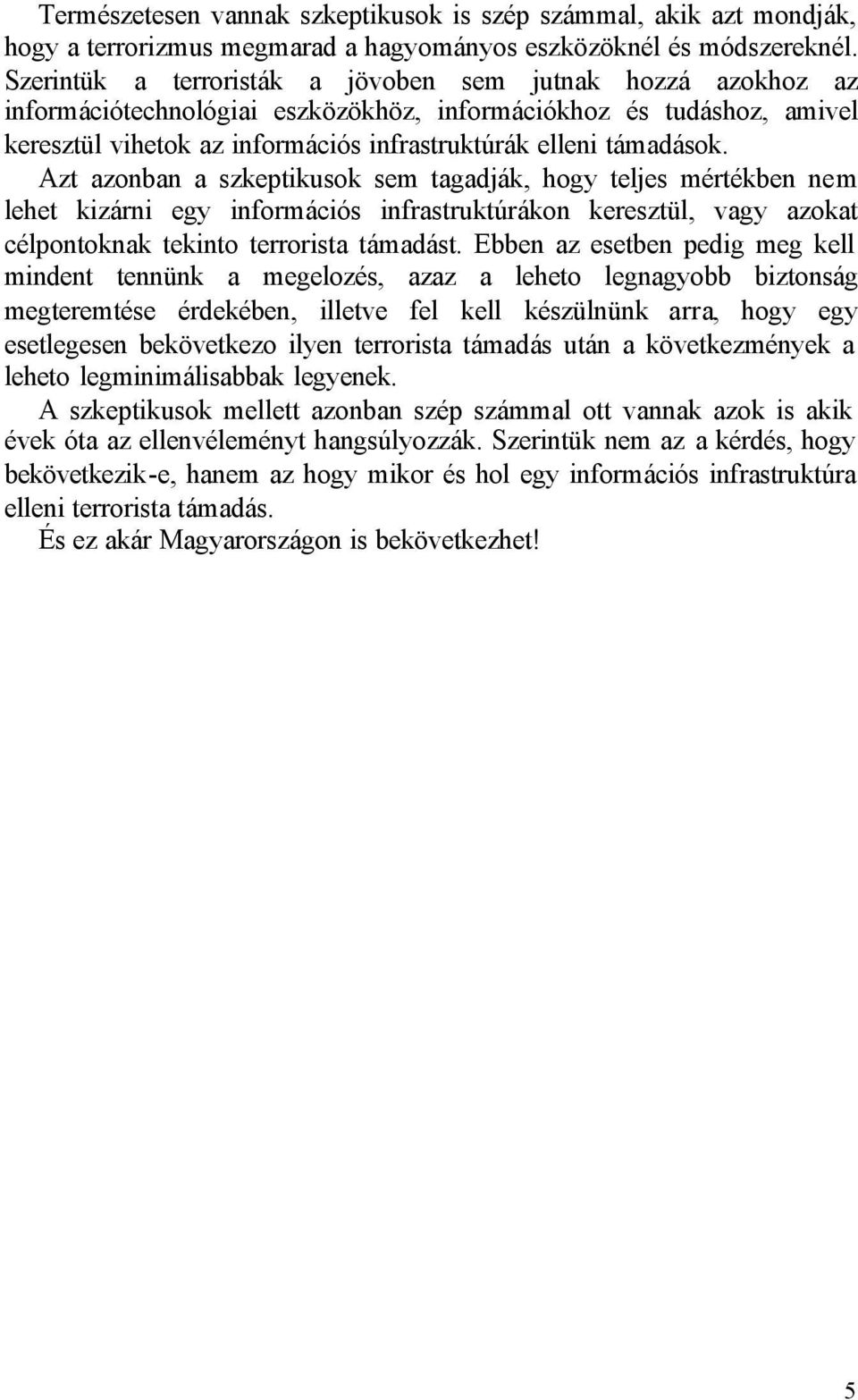 Azt azonban a szkeptikusok sem tagadják, hogy teljes mértékben nem lehet kizárni egy információs infrastruktúrákon keresztül, vagy azokat célpontoknak tekinto terrorista támadást.