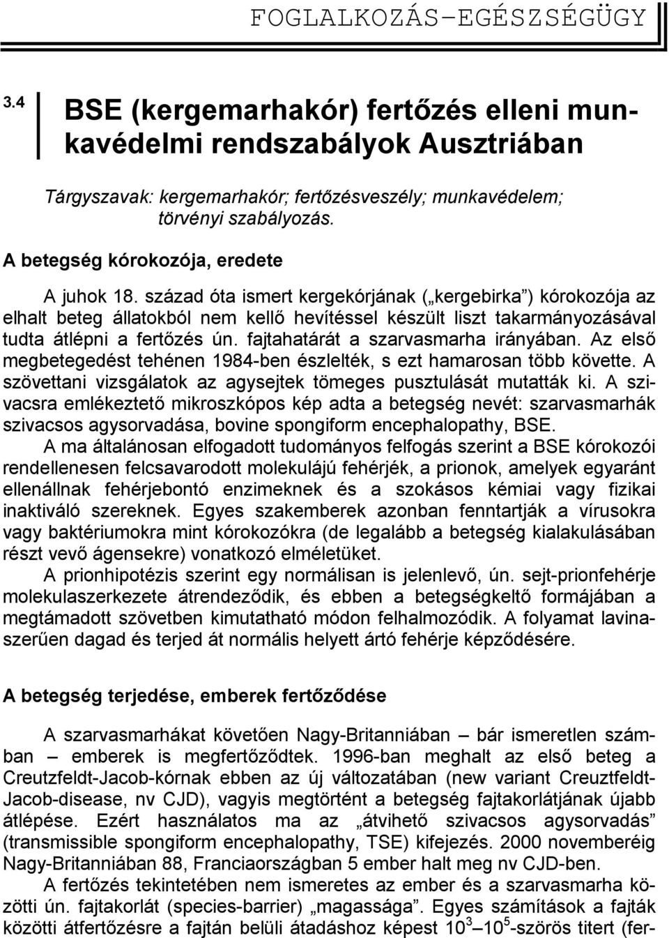 század óta ismert kergekórjának ( kergebirka ) kórokozója az elhalt beteg állatokból nem kellő hevítéssel készült liszt takarmányozásával tudta átlépni a fertőzés ún.