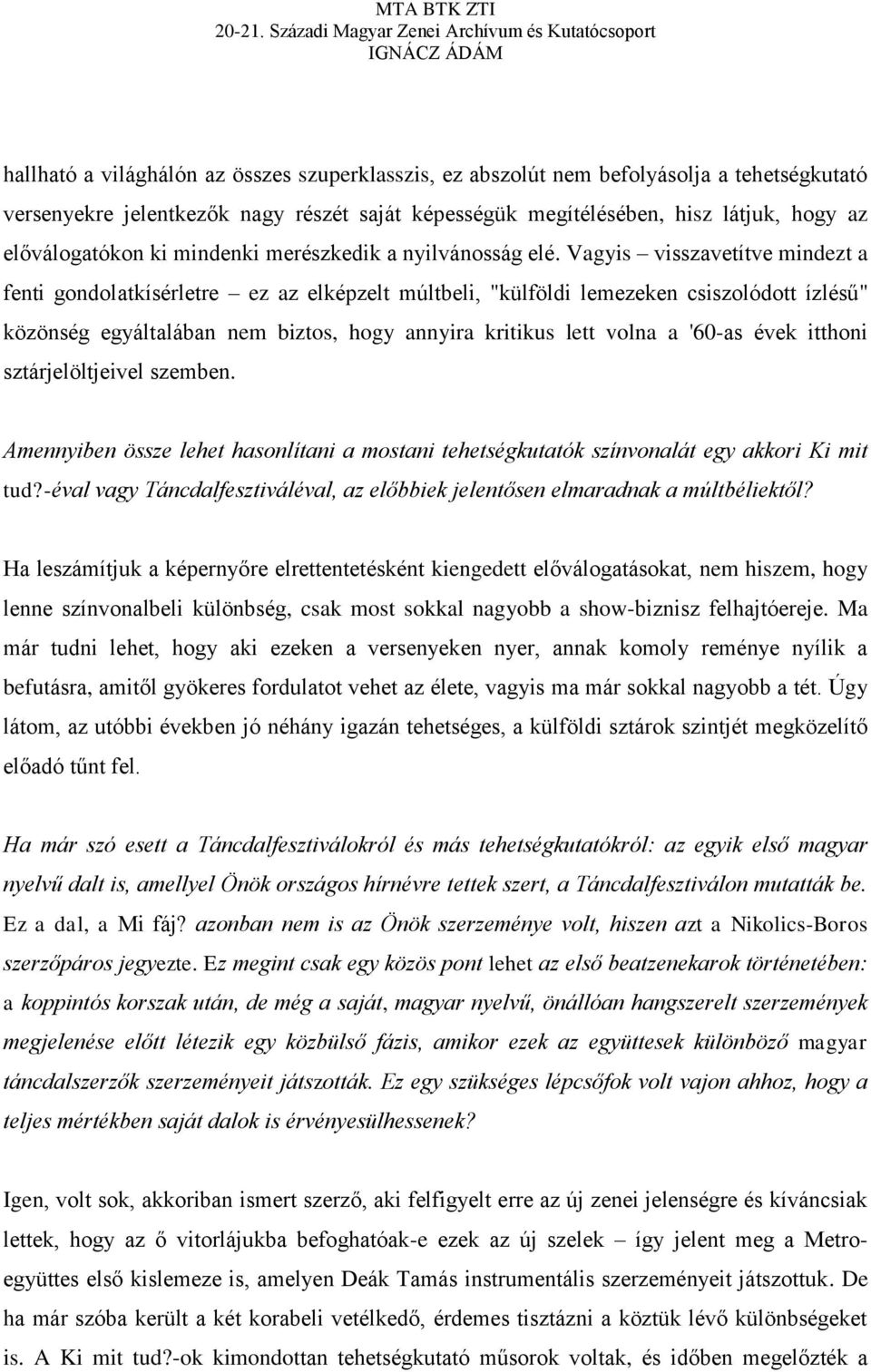 Vagyis visszavetítve mindezt a fenti gondolatkísérletre ez az elképzelt múltbeli, "külföldi lemezeken csiszolódott ízlésű" közönség egyáltalában nem biztos, hogy annyira kritikus lett volna a '60-as