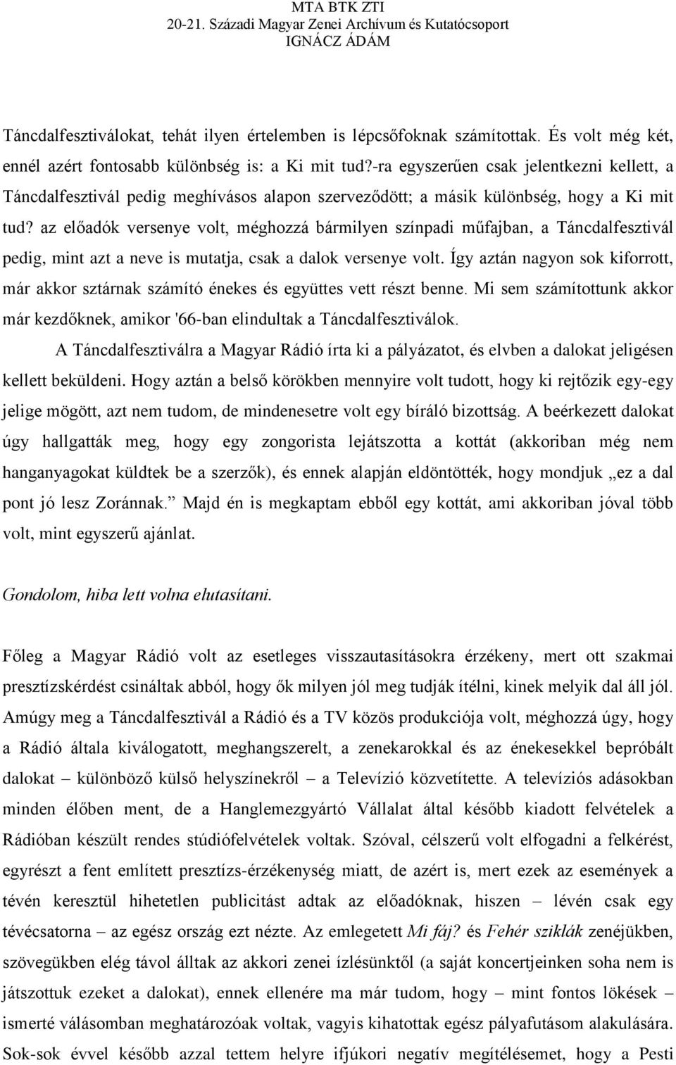 az előadók versenye volt, méghozzá bármilyen színpadi műfajban, a Táncdalfesztivál pedig, mint azt a neve is mutatja, csak a dalok versenye volt.