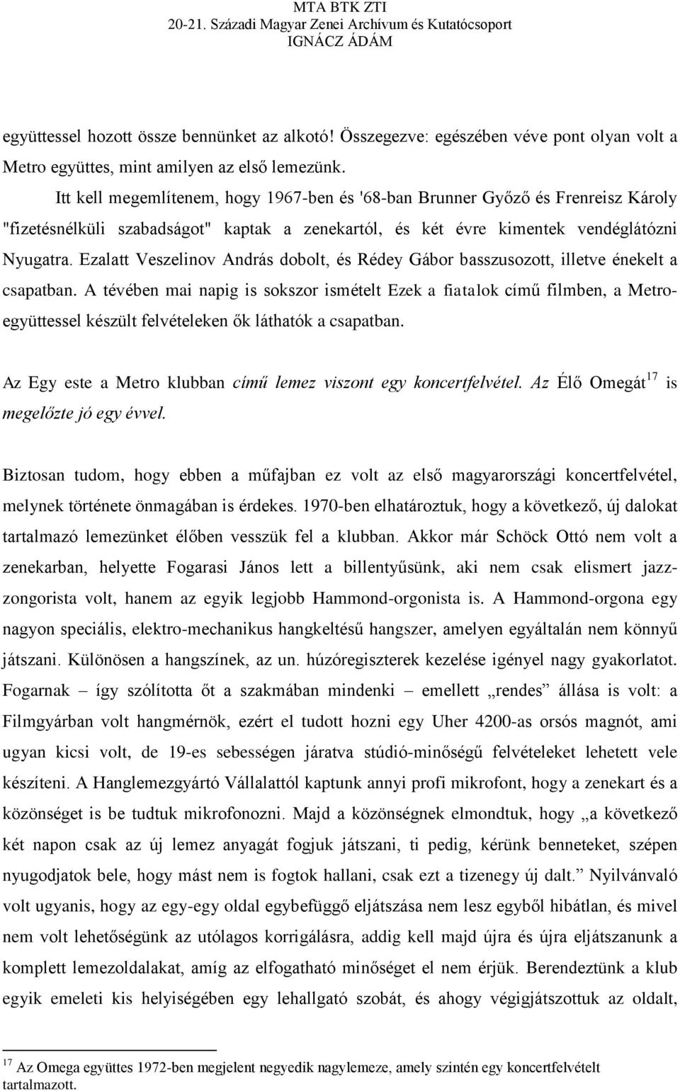 Ezalatt Veszelinov András dobolt, és Rédey Gábor basszusozott, illetve énekelt a csapatban.