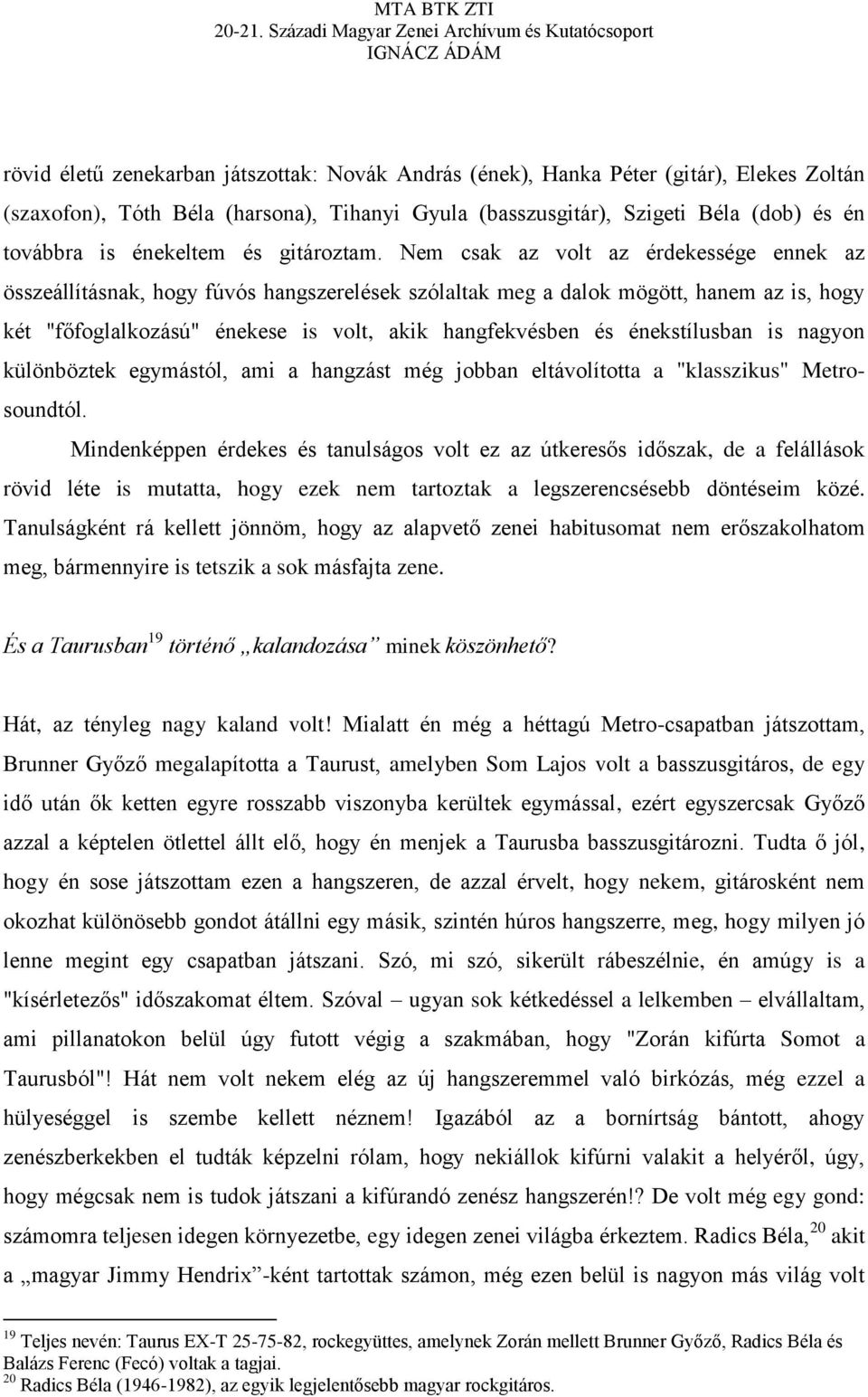 Nem csak az volt az érdekessége ennek az összeállításnak, hogy fúvós hangszerelések szólaltak meg a dalok mögött, hanem az is, hogy két "főfoglalkozású" énekese is volt, akik hangfekvésben és