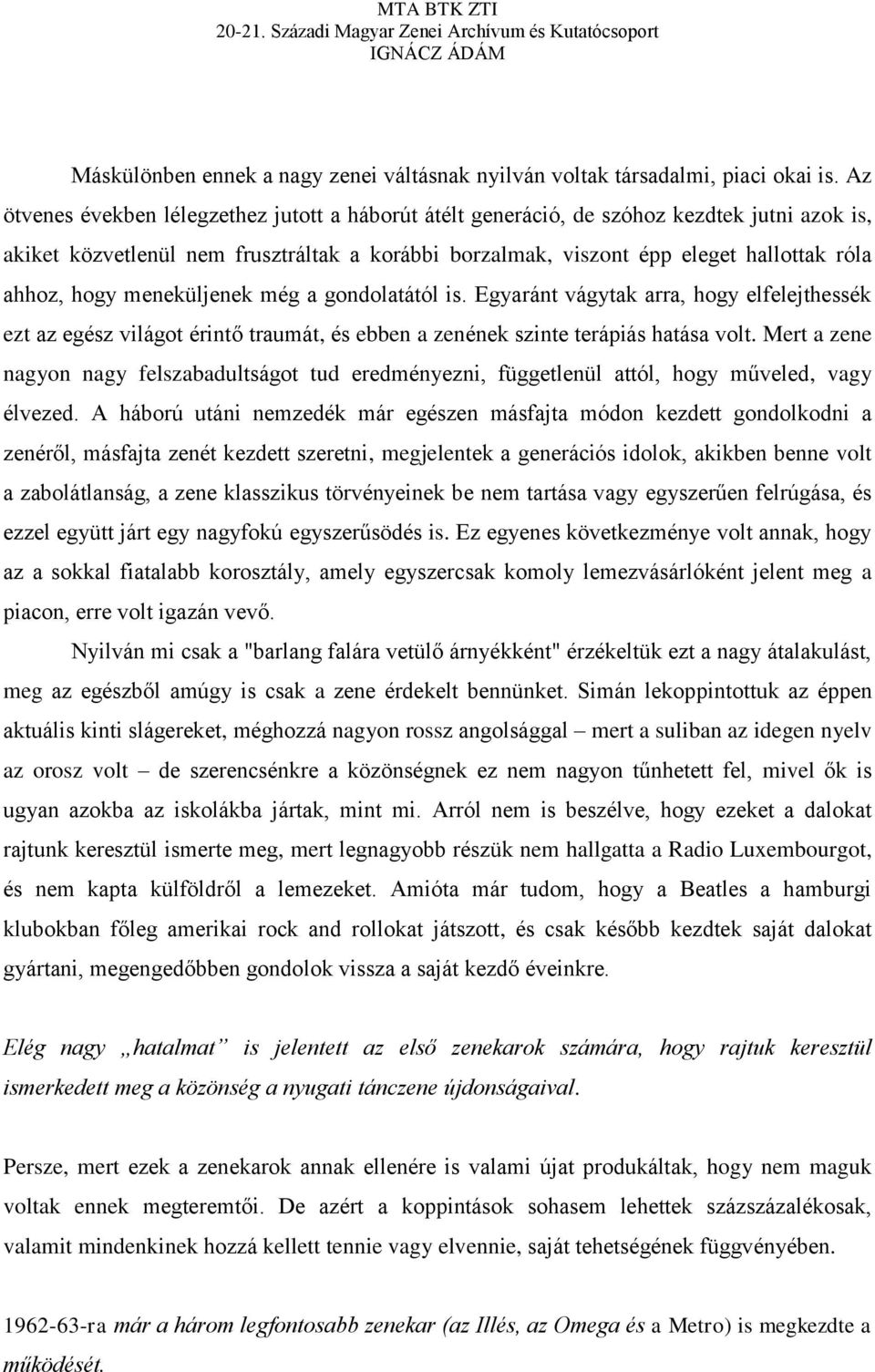 hogy meneküljenek még a gondolatától is. Egyaránt vágytak arra, hogy elfelejthessék ezt az egész világot érintő traumát, és ebben a zenének szinte terápiás hatása volt.