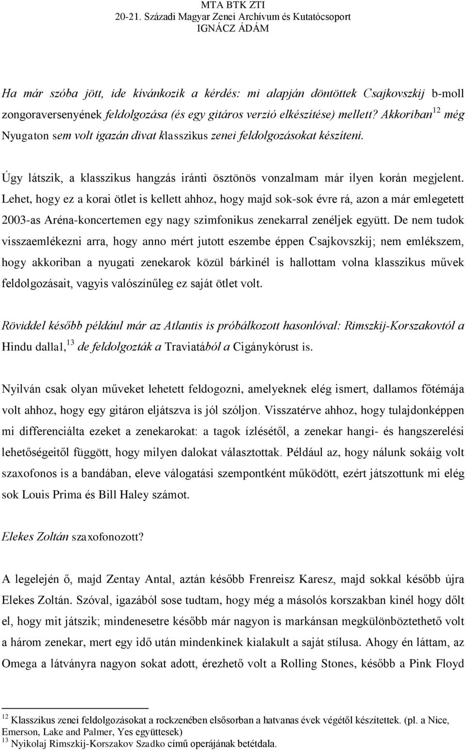 Lehet, hogy ez a korai ötlet is kellett ahhoz, hogy majd sok-sok évre rá, azon a már emlegetett 2003-as Aréna-koncertemen egy nagy szimfonikus zenekarral zenéljek együtt.