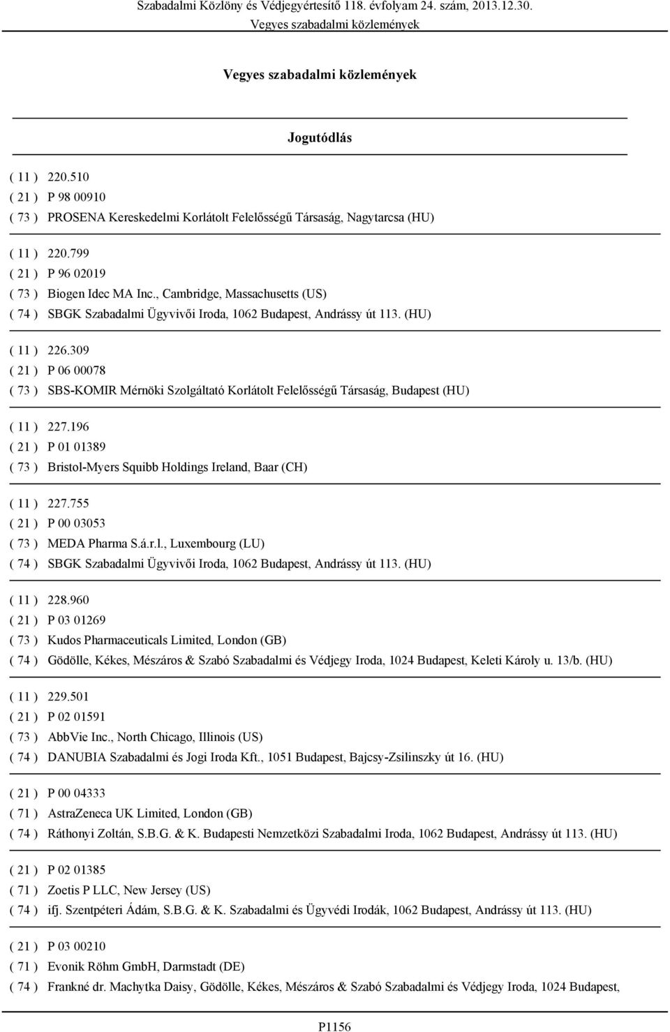 196 P 01 01389 Bristol-Myers Squibb Holdings Ireland, Baar (CH) 227.755 P 00 03053 MEDA Pharma S.á.r.l., Luxembourg (LU) SBGK Szabadalmi Ügyvivői Iroda, 1062 Budapest, Andrássy út 113. (HU) 228.