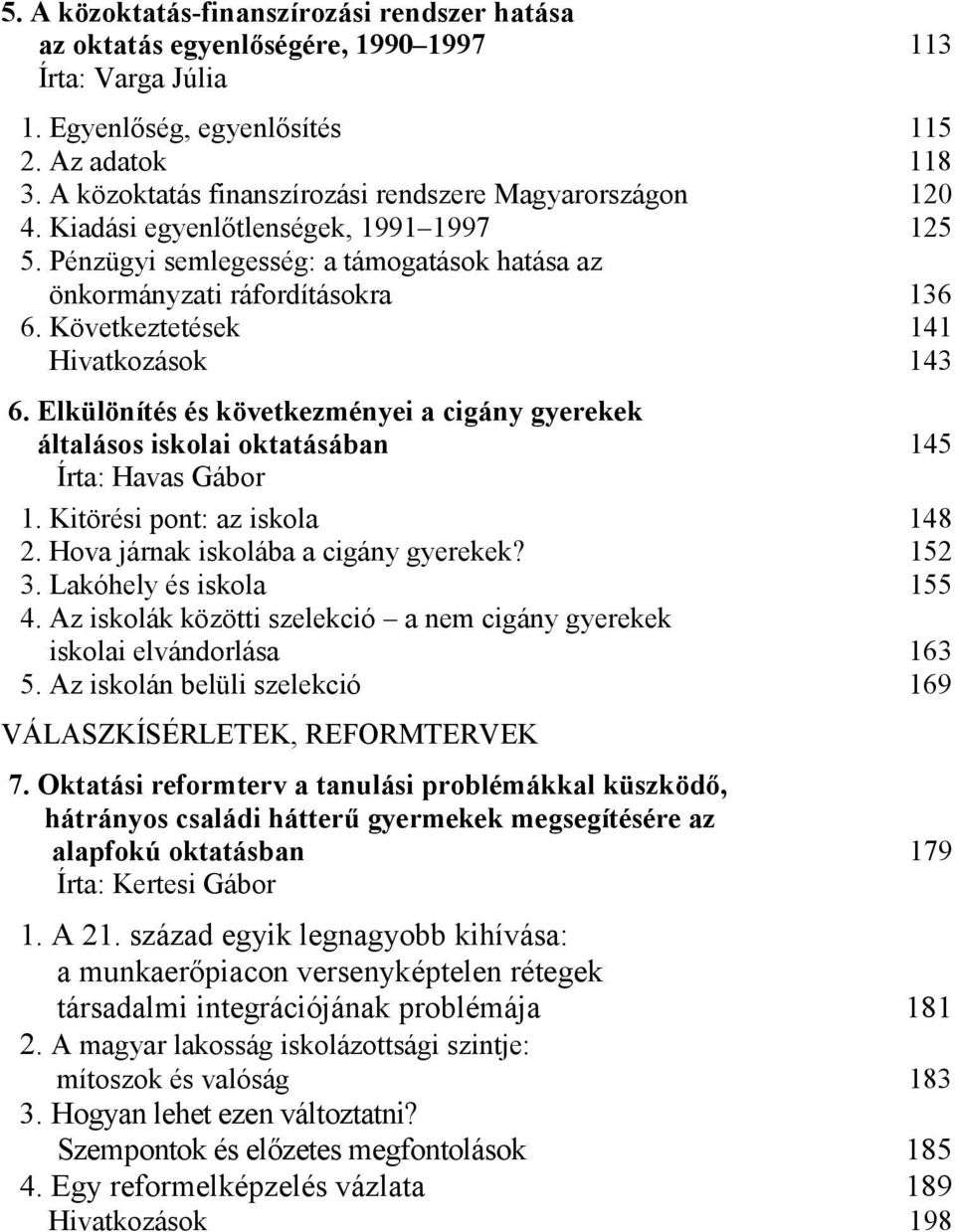 Következtetések 141 Hivatkozások 143 6. Elkülönítés és következményei a cigány gyerekek általásos iskolai oktatásában 145 Írta: Havas Gábor 1. Kitörési pont: az iskola 148 2.