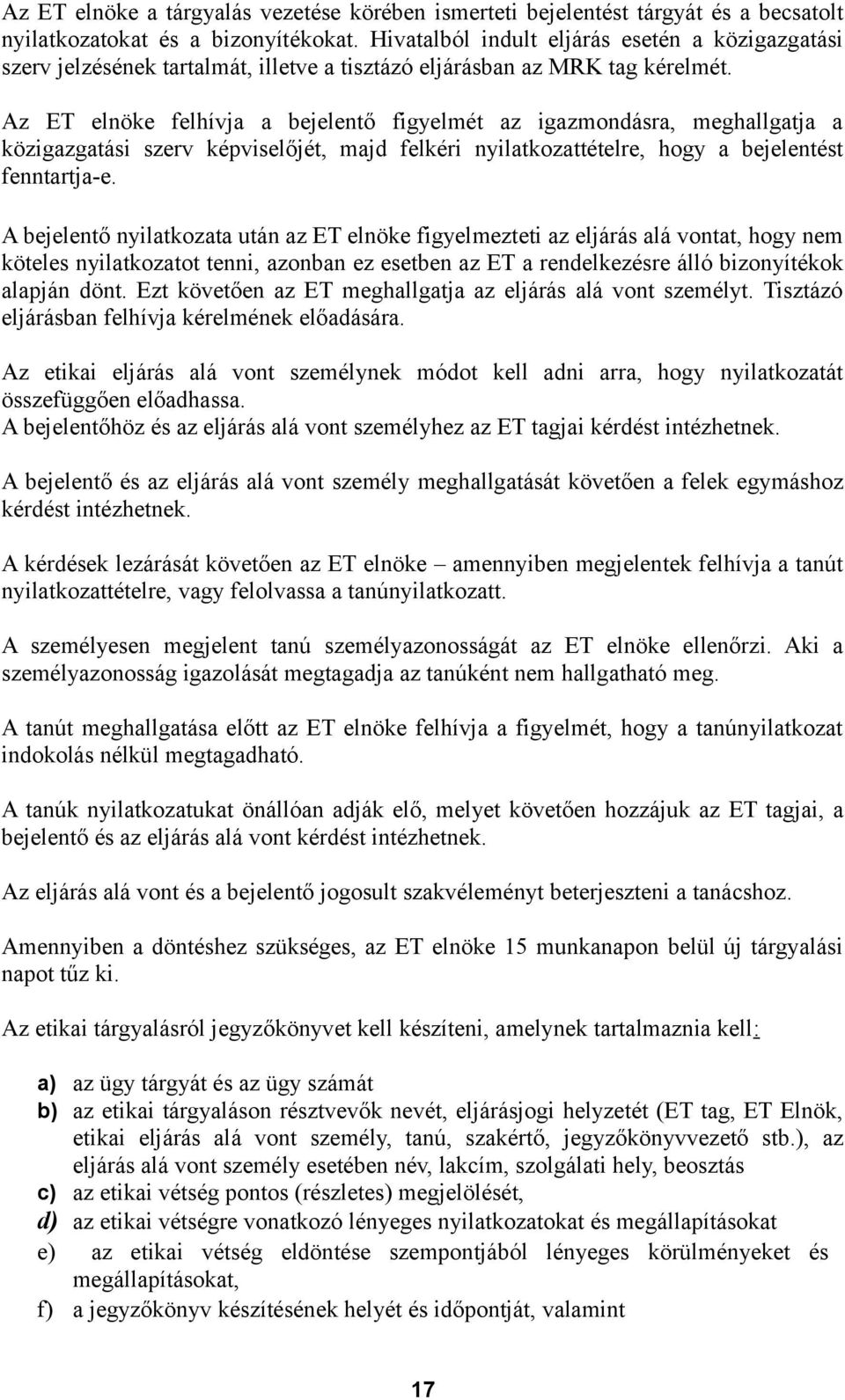 Az ET elnöke felhívja a bejelentő figyelmét az igazmondásra, meghallgatja a közigazgatási szerv képviselőjét, majd felkéri nyilatkozattételre, hogy a bejelentést fenntartja-e.