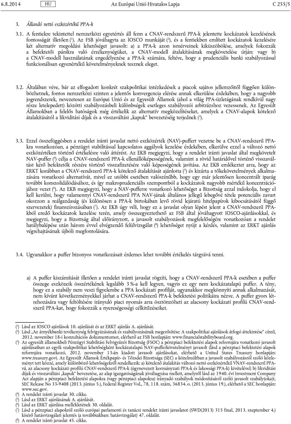 befektetői pánikra való érzékenységüket, a CNAV-modell átalakításának megkövetelése útján; vagy b) a CNAV-modell használatának engedélyezése a PPA-k számára, feltéve, hogy a prudenciális banki