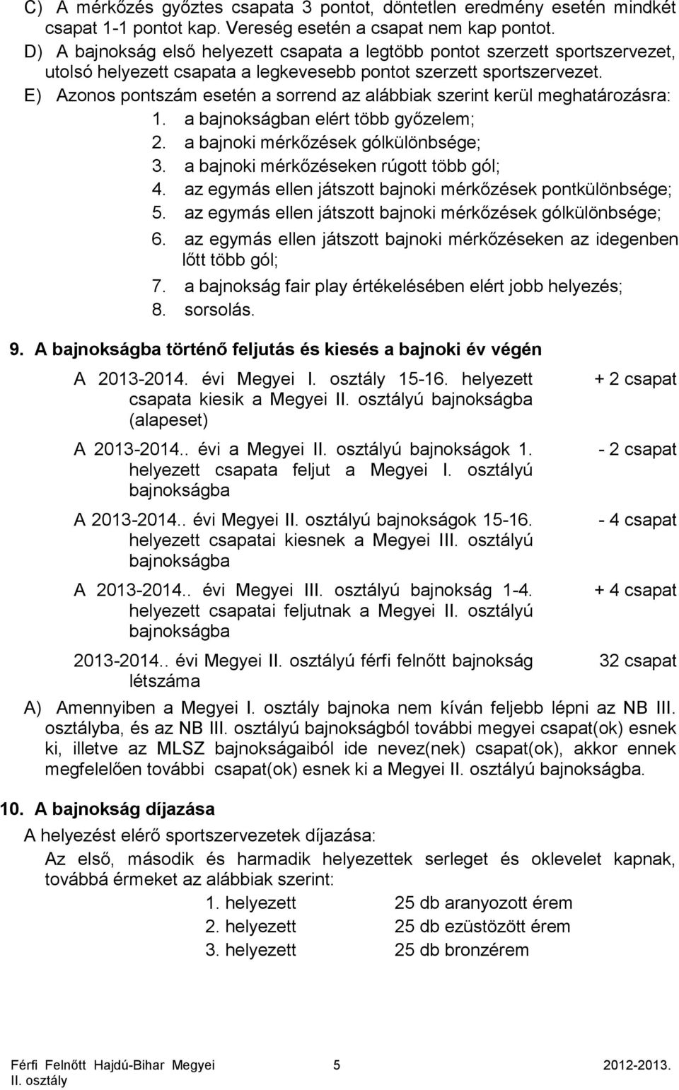 E) Azonos pontszám esetén a sorrend az alábbiak szerint kerül meghatározásra: 1. a bajnokságban elért több győzelem; 2. a bajnoki mérkőzések gólkülönbsége; 3.