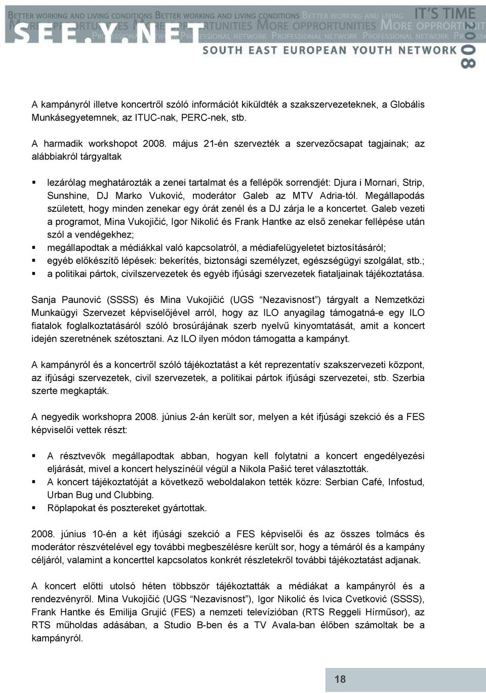moderátor Galeb az MTV Adria-tól. Megállapodás született, hogy minden zenekar egy órát zenél és a DJ zárja le a koncertet.