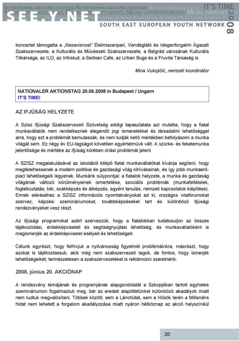 AZ IFJÚSÁG HELYZETE A Szisz Ifjúsági Szakszervezeti Szövetség eddigi tapasztalata azt mutatta, hogy a fiatal munkavállalók nem rendelkeznek elegendő jogi ismeretekkel és társadalmi lehetőséggel arra,