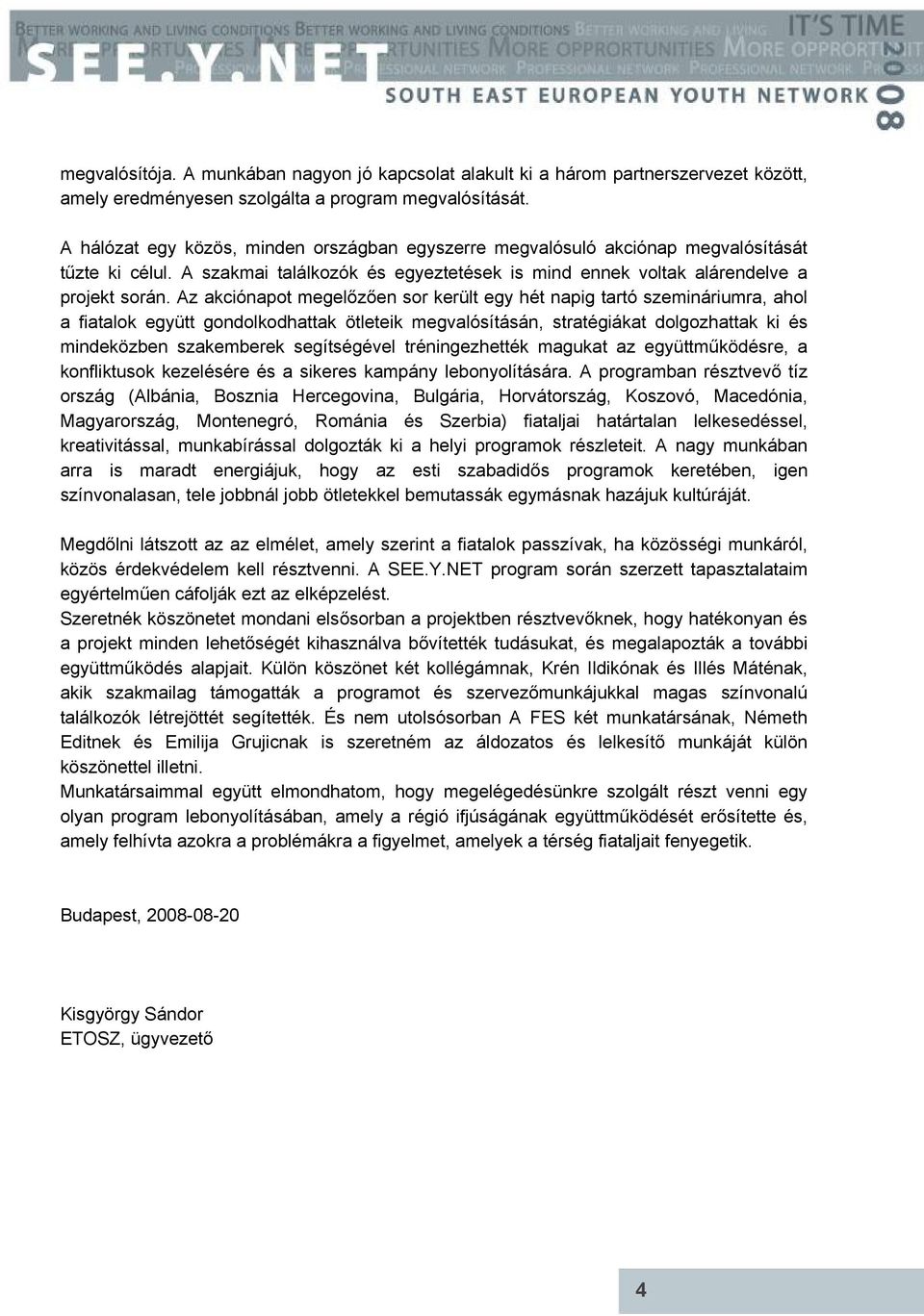 Az akciónapot megelőzően sor került egy hét napig tartó szemináriumra, ahol a fiatalok együtt gondolkodhattak ötleteik megvalósításán, stratégiákat dolgozhattak ki és mindeközben szakemberek