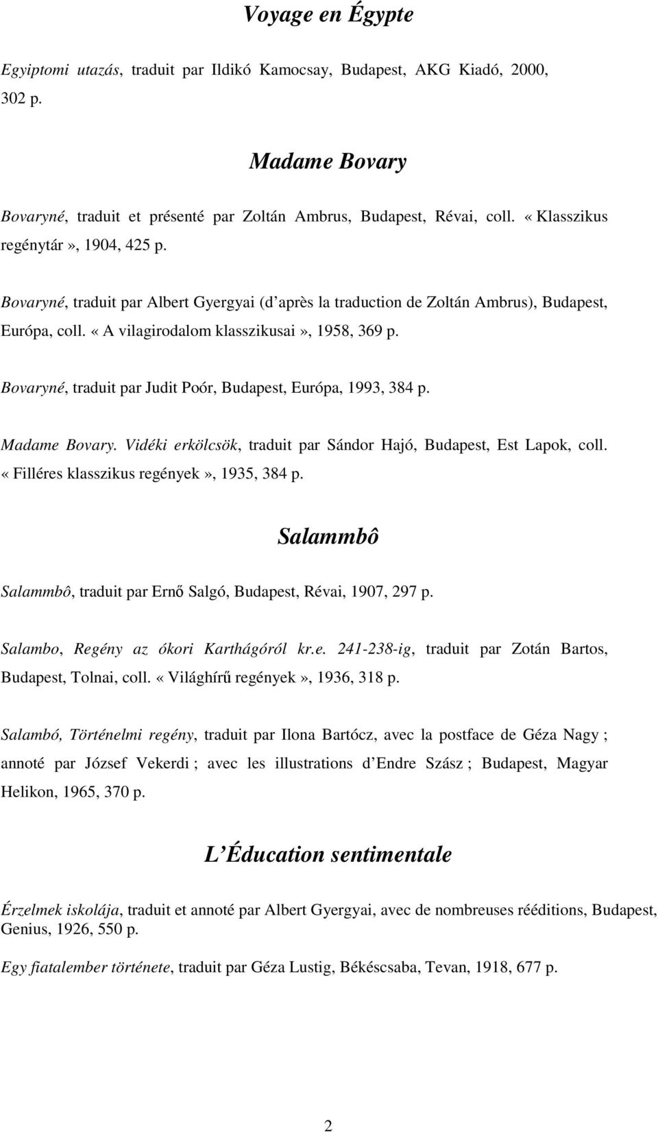 Bovaryné, traduit par Judit Poór, Budapest, Európa, 1993, 384 p. Madame Bovary. Vidéki erkölcsök, traduit par Sándor Hajó, Budapest, Est Lapok, coll. «Filléres klasszikus regények», 1935, 384 p.