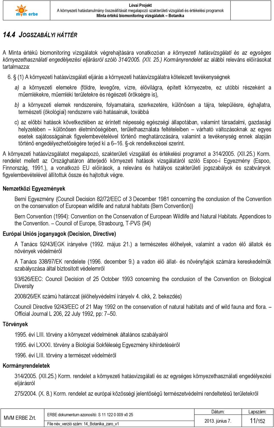 (1) A környezeti hatásvizsgálati eljárás a környezeti hatásvizsgálatra kötelezett tevékenységnek a) a környezeti elemekre (földre, levegőre, vízre, élővilágra, épített környezetre, ez utóbbi